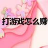 打游戲怎么賺錢和平精英（打游戲怎么賺錢）