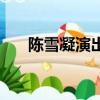 陳雪凝演出（陳雪凝演唱會陳三去了）