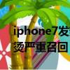 iphone7發熱嚴重是什么原因（iphone7發燙嚴重召回）