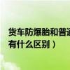 貨車防爆胎和普通的輪胎有什么區別（防爆胎和普通的輪胎有什么區別）