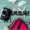 手機鳳凰網打不開正文了嗎（手機鳳凰網打不開）