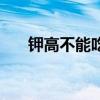 鉀高不能吃什么肉（鉀高不能吃什么）