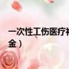 一次性工傷醫療補助金什么時候發放（一次性工傷醫療補助金）