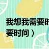 我想我需要時間就算我失去了一切（我想我需要時間）