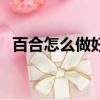 百合怎么做好吃的甜品（百合怎么做好吃）