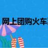 網上團購火車票怎么買（團購火車票怎么買）