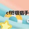 cf終極獵手傷害評測（cf終極獵手傷害）