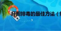 肝膽排毒的最佳方法(肝膽指什么)