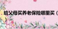 給父母買養老保險哪里買(給父母買養老保險)