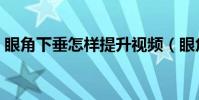 眼角下垂怎樣提升視頻(眼角下垂怎么提升)