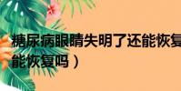 糖尿病眼睛失明了還能恢復嗎(眼睛失明了還能恢復嗎)