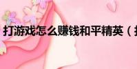打游戲怎么賺錢和平精英(打游戲怎么賺錢)