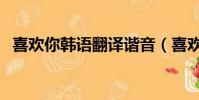 喜歡你韓語翻譯諧音(喜歡你韓語怎么說)
