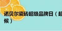 諾貝爾瓷磚超級品牌日(超級品牌日是什么時候)