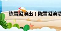陳雪凝演出(陳雪凝演唱會陳三去了)
