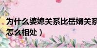 為什么婆媳關系比岳婿關系難相處(婆媳關系怎么相處)