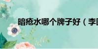 暗瘡水哪個牌子好(李醫生暗瘡水)