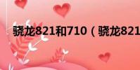 驍龍821和710(驍龍821和710哪個好)