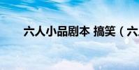 六人小品劇本 搞笑(六人小品劇本)