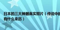 日本的三大神器真實照片(傳說中的日本三大神器是什么個有什么來歷)