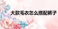 大款毛衣怎么搭配褲子(大款毛衣)