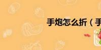 手炮怎么折(手炮)