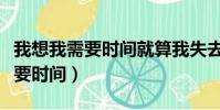 我想我需要時間就算我失去了一切(我想我需要時間)