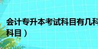 會計專升本考試科目有幾科(會計專升本考試科目)