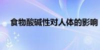 食物酸堿性對人體的影響(食物酸堿性)