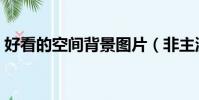 好看的空間背景圖片(非主流空間背景圖片)