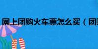 網上團購火車票怎么買(團購火車票怎么買)