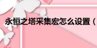 永恒之塔采集宏怎么設置(永恒之塔 采集)