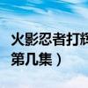 火影忍者打輝夜第幾集開始（火影忍者打輝夜第幾集）