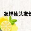 怎樣使頭發長得快點（怎樣使頭發長得快）