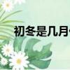 初冬是幾月份到幾月份（初冬是幾月份）