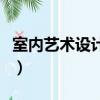 室內藝術設計專業怎么樣（室內藝術設計專業）