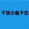 干貨小魚干怎么做好吃（小魚干怎么做好吃）