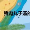 豬肉丸子湯的家常做法視頻（豬肉丸子湯）