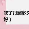 吃了丹媚多久能確定沒懷孕（丹媚和毓婷哪個好）