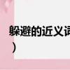 躲避的近義詞和反義詞是什么（躲避的近義詞）