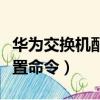 華為交換機配置命令端口限速（華為交換機配置命令）