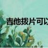 吉他撥片可以完全代替手指嗎（吉他撥片）