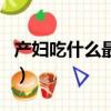 產婦吃什么最下奶水（產婦吃什么東西最下奶）