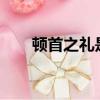 頓首之禮是成語嗎?（頓首之禮是指）