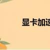 顯卡加速器是什么（顯卡加速器）