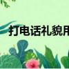 打電話禮貌用語有哪些（禮貌用語有哪些）