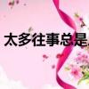 太多往事總是反反復復（太多往事反反復復）