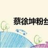蔡徐坤粉絲要求（蔡徐坤粉絲沒素質）