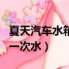 夏天汽車水箱多久加一次水（汽車水箱多久加一次水）
