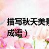描寫秋天美景的成語100個（描寫秋天美景的成語）